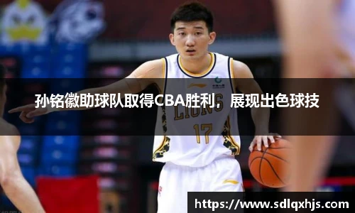 孙铭徽助球队取得CBA胜利，展现出色球技