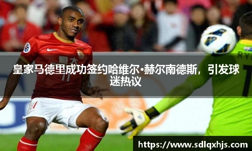 皇家马德里成功签约哈维尔·赫尔南德斯，引发球迷热议