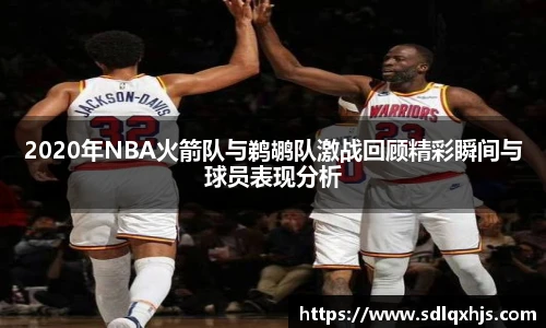 2020年NBA火箭队与鹈鹕队激战回顾精彩瞬间与球员表现分析