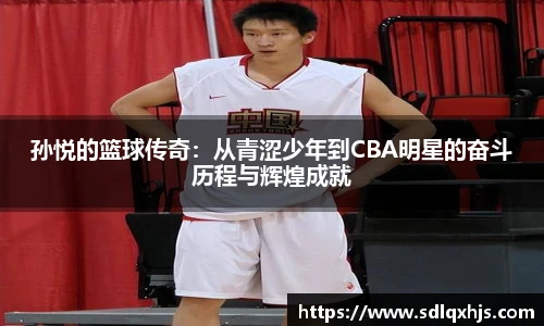 孙悦的篮球传奇：从青涩少年到CBA明星的奋斗历程与辉煌成就