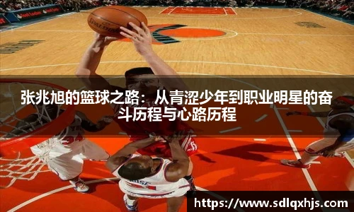 张兆旭的篮球之路：从青涩少年到职业明星的奋斗历程与心路历程