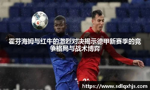 霍芬海姆与红牛的激烈对决揭示德甲新赛季的竞争格局与战术博弈