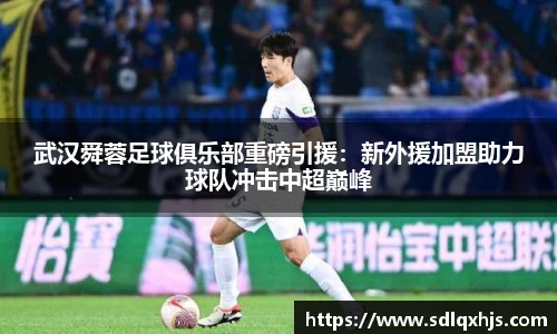 武汉舜蓉足球俱乐部重磅引援：新外援加盟助力球队冲击中超巅峰