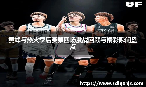 黄蜂与热火季后赛第四场激战回顾与精彩瞬间盘点