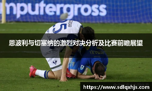 恩波利与切塞纳的激烈对决分析及比赛前瞻展望
