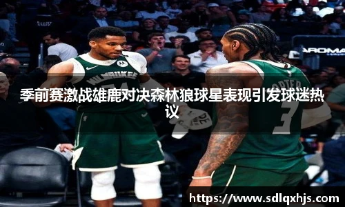 季前赛激战雄鹿对决森林狼球星表现引发球迷热议