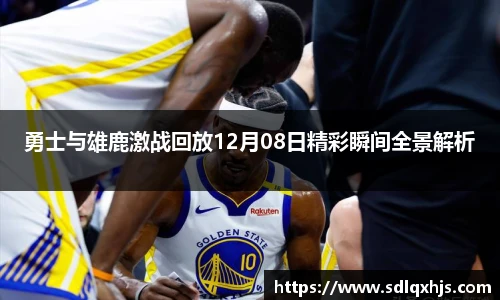 勇士与雄鹿激战回放12月08日精彩瞬间全景解析