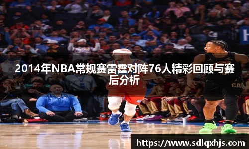 2014年NBA常规赛雷霆对阵76人精彩回顾与赛后分析